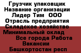 Грузчик-упаковщик › Название организации ­ Лидер Тим, ООО › Отрасль предприятия ­ Складское хозяйство › Минимальный оклад ­ 16 000 - Все города Работа » Вакансии   . Башкортостан респ.,Баймакский р-н